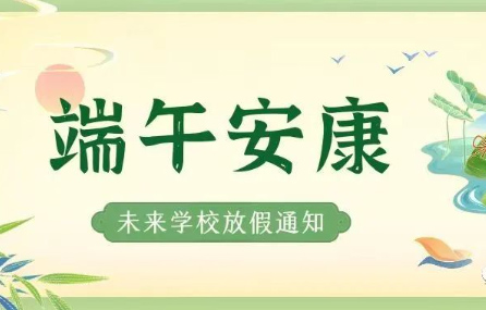 浓情端午 乐享假期——未来学校2023年端午节放假通知及温馨提示