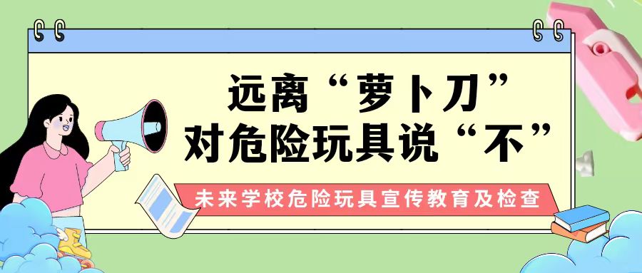 【安全教育】远离“萝卜刀”，对危险玩具说“不” ——未来学校对校园危险物品进行大检查