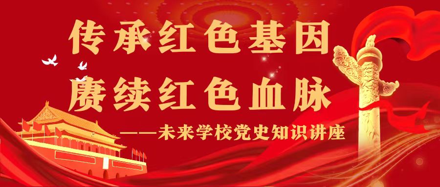 传承红色基因 赓续红色血脉——未来学校系列党史知识讲座（一）